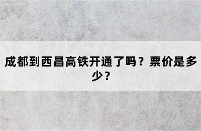 成都到西昌高铁开通了吗？票价是多少？