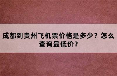 成都到贵州飞机票价格是多少？怎么查询最低价？