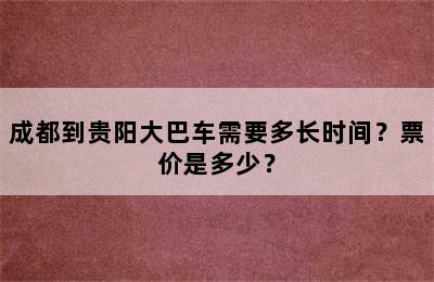 成都到贵阳大巴车需要多长时间？票价是多少？