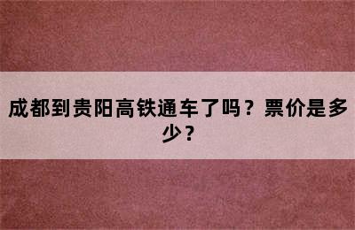 成都到贵阳高铁通车了吗？票价是多少？