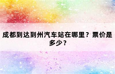 成都到达到州汽车站在哪里？票价是多少？