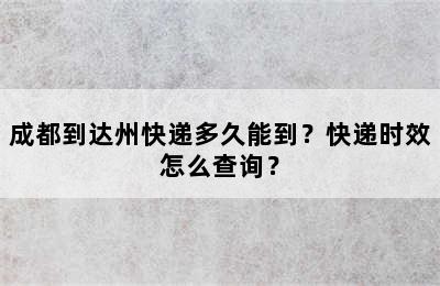 成都到达州快递多久能到？快递时效怎么查询？