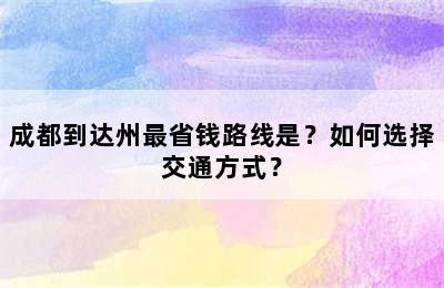 成都到达州最省钱路线是？如何选择交通方式？