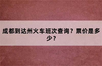 成都到达州火车班次查询？票价是多少？