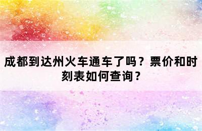 成都到达州火车通车了吗？票价和时刻表如何查询？