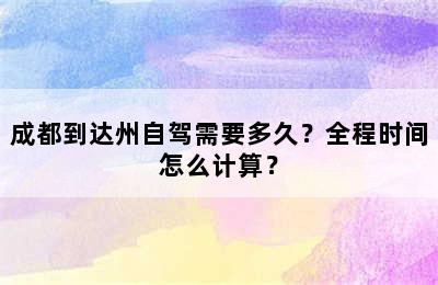 成都到达州自驾需要多久？全程时间怎么计算？