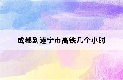 成都到遂宁市高铁几个小时