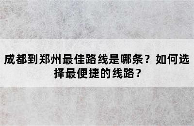 成都到郑州最佳路线是哪条？如何选择最便捷的线路？
