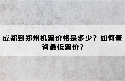 成都到郑州机票价格是多少？如何查询最低票价？