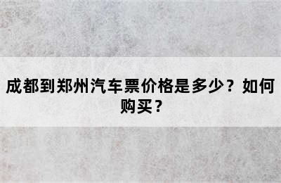 成都到郑州汽车票价格是多少？如何购买？