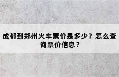 成都到郑州火车票价是多少？怎么查询票价信息？