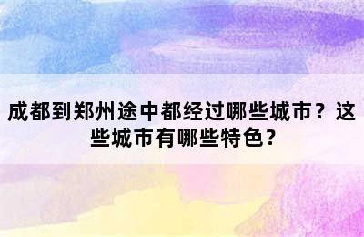 成都到郑州途中都经过哪些城市？这些城市有哪些特色？