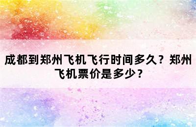 成都到郑州飞机飞行时间多久？郑州飞机票价是多少？