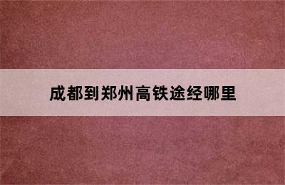 成都到郑州高铁途经哪里