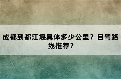 成都到都江堰具体多少公里？自驾路线推荐？
