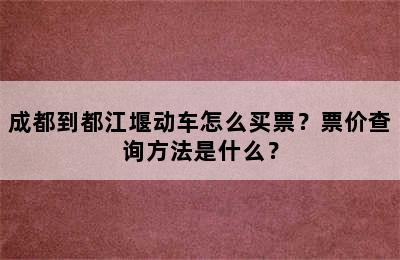 成都到都江堰动车怎么买票？票价查询方法是什么？