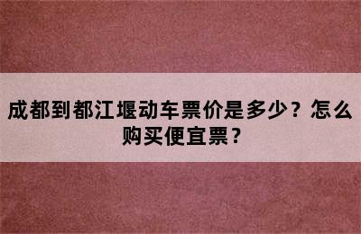 成都到都江堰动车票价是多少？怎么购买便宜票？