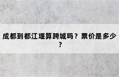 成都到都江堰算跨城吗？票价是多少？
