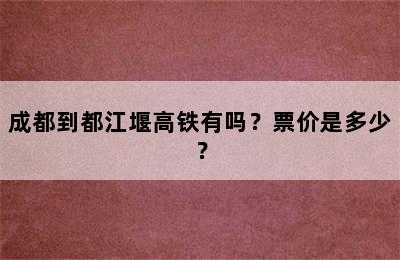 成都到都江堰高铁有吗？票价是多少？