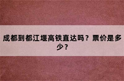 成都到都江堰高铁直达吗？票价是多少？