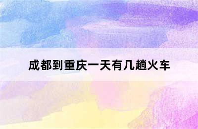 成都到重庆一天有几趟火车
