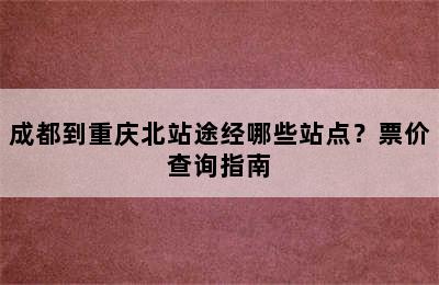 成都到重庆北站途经哪些站点？票价查询指南