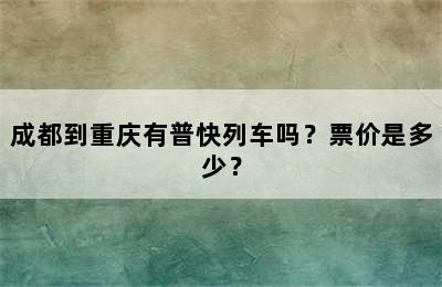 成都到重庆有普快列车吗？票价是多少？