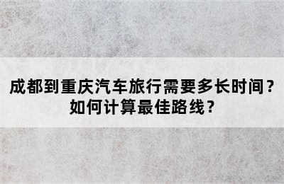 成都到重庆汽车旅行需要多长时间？如何计算最佳路线？