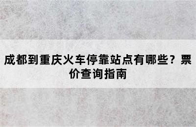 成都到重庆火车停靠站点有哪些？票价查询指南