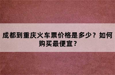 成都到重庆火车票价格是多少？如何购买最便宜？