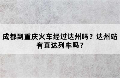 成都到重庆火车经过达州吗？达州站有直达列车吗？