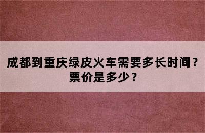 成都到重庆绿皮火车需要多长时间？票价是多少？