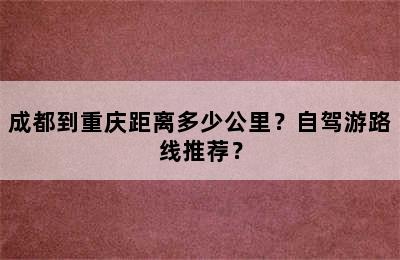 成都到重庆距离多少公里？自驾游路线推荐？