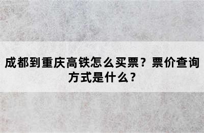 成都到重庆高铁怎么买票？票价查询方式是什么？