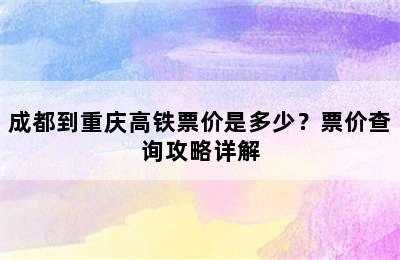 成都到重庆高铁票价是多少？票价查询攻略详解