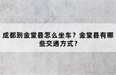 成都到金堂县怎么坐车？金堂县有哪些交通方式？