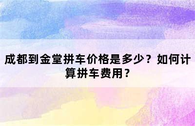 成都到金堂拼车价格是多少？如何计算拼车费用？