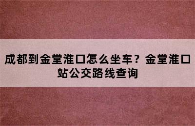 成都到金堂淮口怎么坐车？金堂淮口站公交路线查询