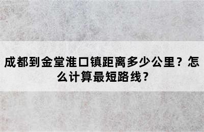 成都到金堂淮口镇距离多少公里？怎么计算最短路线？