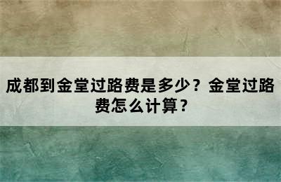 成都到金堂过路费是多少？金堂过路费怎么计算？