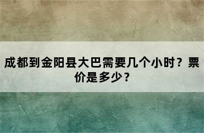 成都到金阳县大巴需要几个小时？票价是多少？