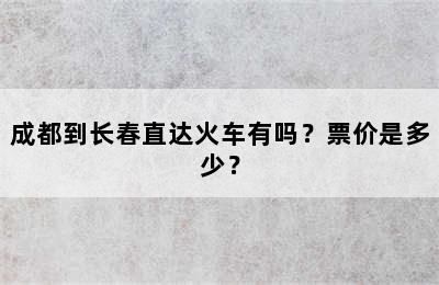 成都到长春直达火车有吗？票价是多少？