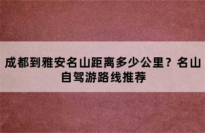 成都到雅安名山距离多少公里？名山自驾游路线推荐