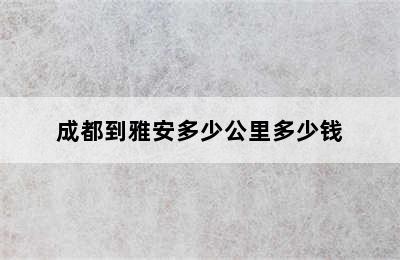 成都到雅安多少公里多少钱