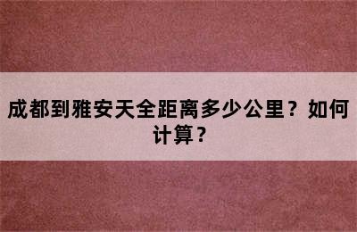 成都到雅安天全距离多少公里？如何计算？