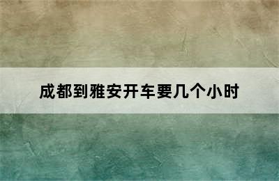 成都到雅安开车要几个小时