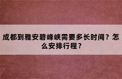 成都到雅安碧峰峡需要多长时间？怎么安排行程？