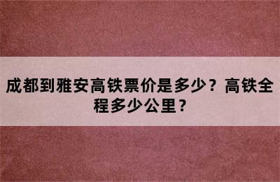 成都到雅安高铁票价是多少？高铁全程多少公里？