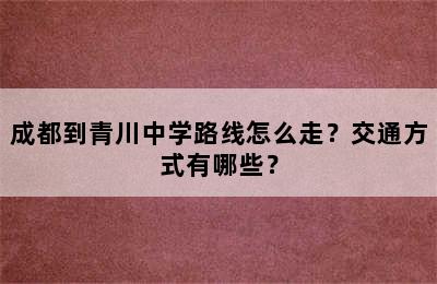 成都到青川中学路线怎么走？交通方式有哪些？