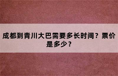 成都到青川大巴需要多长时间？票价是多少？